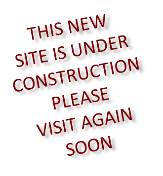 THIS NEW SITE IS UNDER CONSTRUCTION PLEASE  VISIT AGAIN SOON